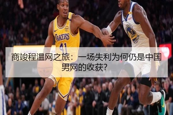 商竣程温网之旅：一场失利为何仍是中国男网的收获？