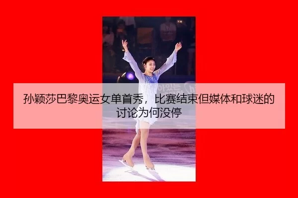 孙颖莎巴黎奥运女单首秀，比赛结束但媒体和球迷的讨论为何没停